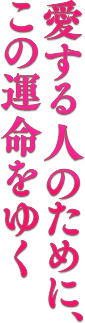  愛する人のために、この運命をゆく